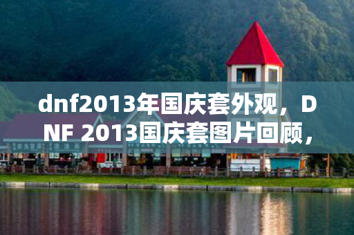 dnf2013年国庆套外观，DNF 2013国庆套图片回顾，那些年的经典时装