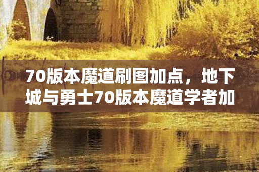70版本魔道刷图加点，地下城与勇士70版本魔道学者加点攻略