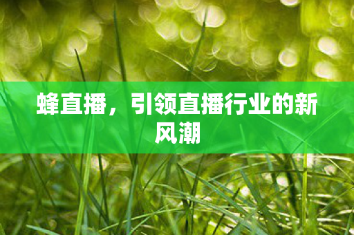 蜂直播，引领直播行业的新风潮
