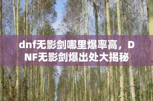 dnf无影剑哪里爆率高，DNF无影剑爆出处大揭秘