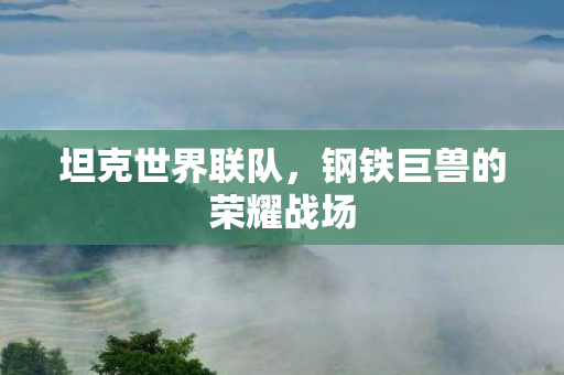 坦克世界联队，钢铁巨兽的荣耀战场