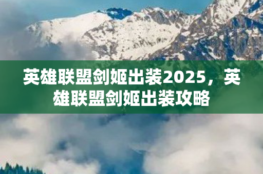 英雄联盟剑姬出装2025，英雄联盟剑姬出装攻略