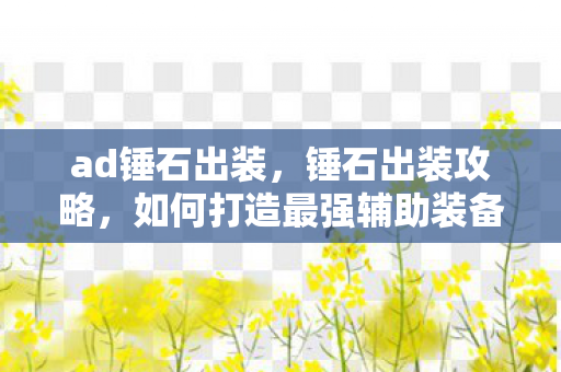 ad锤石出装，锤石出装攻略，如何打造最强辅助装备？