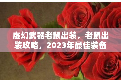 虚幻武器老鼠出装，老鼠出装攻略，2023年最佳装备组合