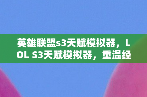 英雄联盟s3天赋模拟器，LOL S3天赋模拟器，重温经典，探索英雄天赋的无限可能