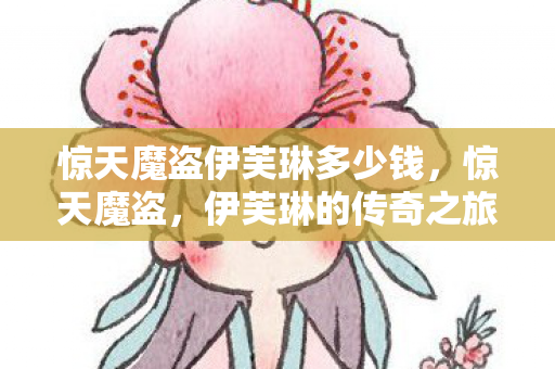 惊天魔盗伊芙琳多少钱，惊天魔盗，伊芙琳的传奇之旅