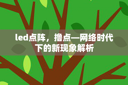 led点阵，撸点—网络时代下的新现象解析