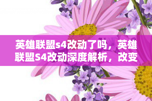 英雄联盟s4改动了吗，英雄联盟S4改动深度解析，改变与革新引领游戏新纪元