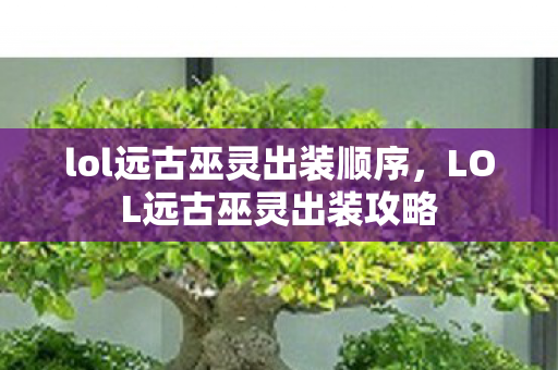 lol远古巫灵出装顺序，LOL远古巫灵出装攻略