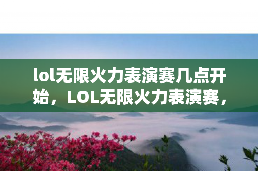 lol无限火力表演赛几点开始，LOL无限火力表演赛，激情与技术的完美融合