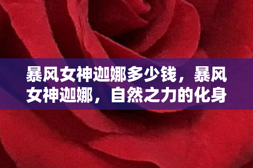 暴风女神迦娜多少钱，暴风女神迦娜，自然之力的化身