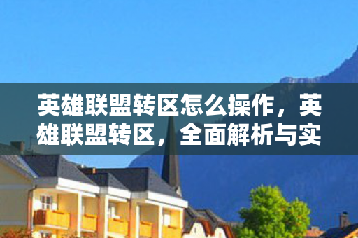 英雄联盟转区怎么操作，英雄联盟转区，全面解析与实用指南