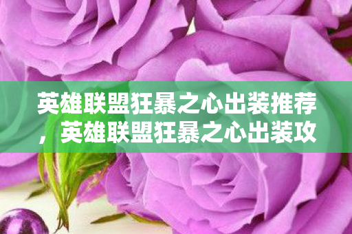 英雄联盟狂暴之心出装推荐，英雄联盟狂暴之心出装攻略