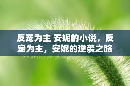 反宠为主 安妮的小说，反宠为主，安妮的逆袭之路