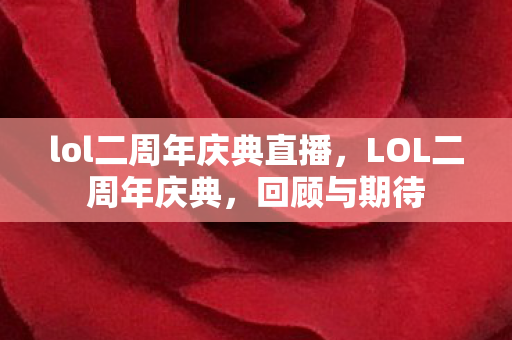 lol二周年庆典直播，LOL二周年庆典，回顾与期待