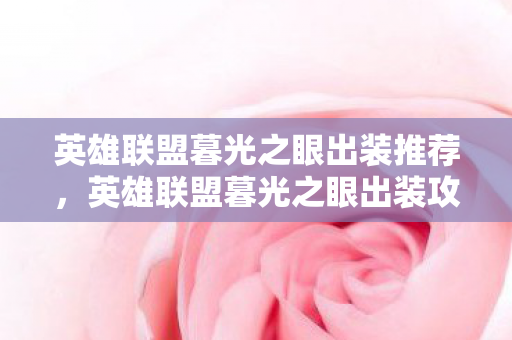 英雄联盟暮光之眼出装推荐，英雄联盟暮光之眼出装攻略