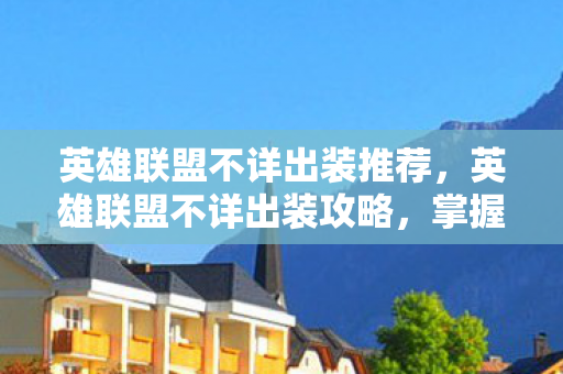 英雄联盟不详出装推荐，英雄联盟不详出装攻略，掌握核心装备，轻松上分