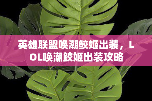 英雄联盟唤潮鲛姬出装，LOL唤潮鲛姬出装攻略