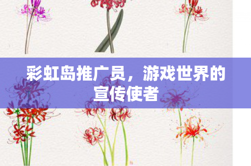 彩虹岛推广员，游戏世界的宣传使者