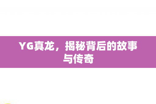 YG真龙，揭秘背后的故事与传奇