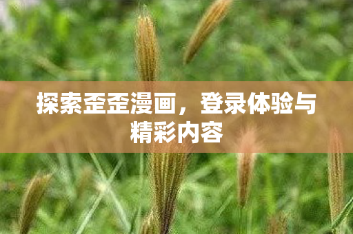 探索歪歪漫画，登录体验与精彩内容