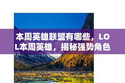 本周英雄联盟有哪些，LOL本周英雄，揭秘强势角色与攻略技巧