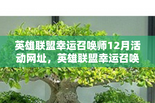 英雄联盟幸运召唤师12月活动网址，英雄联盟幸运召唤师活动，揭秘12月的惊喜与机遇