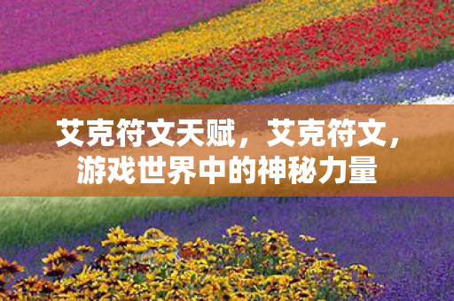 艾克符文天赋，艾克符文，游戏世界中的神秘力量