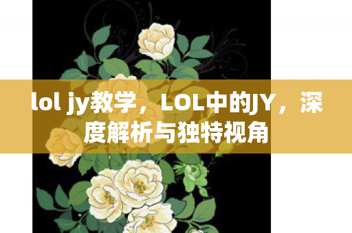 lol jy教学，LOL中的JY，深度解析与独特视角