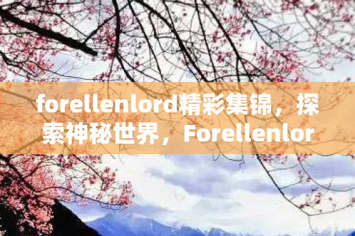 forellenlord精彩集锦，探索神秘世界，Forellenlord的奇幻之旅
