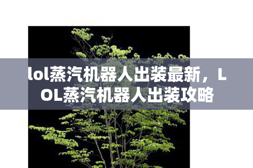 lol蒸汽机器人出装最新，LOL蒸汽机器人出装攻略