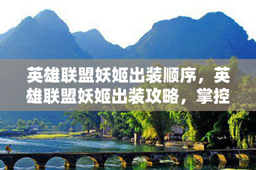 英雄联盟妖姬出装顺序，英雄联盟妖姬出装攻略，掌控游戏节奏的核心装备选择