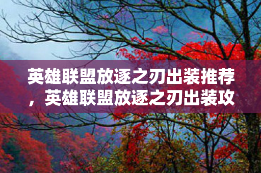 英雄联盟放逐之刃出装推荐，英雄联盟放逐之刃出装攻略