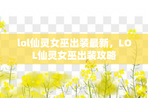 lol仙灵女巫出装最新，LOL仙灵女巫出装攻略