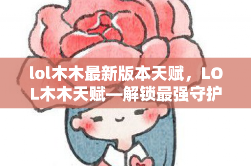 lol木木最新版本天赋，LOL木木天赋—解锁最强守护者之力