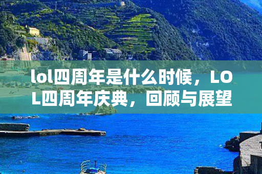 lol四周年是什么时候，LOL四周年庆典，回顾与展望未来