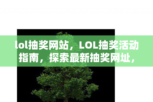 lol抽奖网站，LOL抽奖活动指南，探索最新抽奖网址，赢取丰厚奖励！