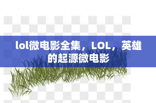 lol微电影全集，LOL，英雄的起源微电影