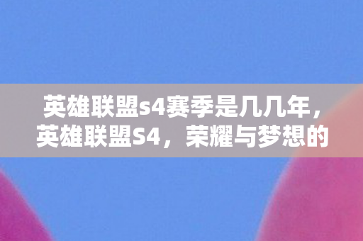 英雄联盟s4赛季是几几年，英雄联盟S4，荣耀与梦想的舞台