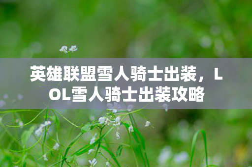 英雄联盟雪人骑士出装，LOL雪人骑士出装攻略