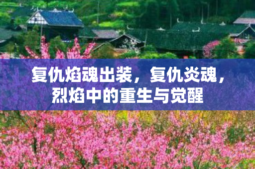 复仇焰魂出装，复仇炎魂，烈焰中的重生与觉醒