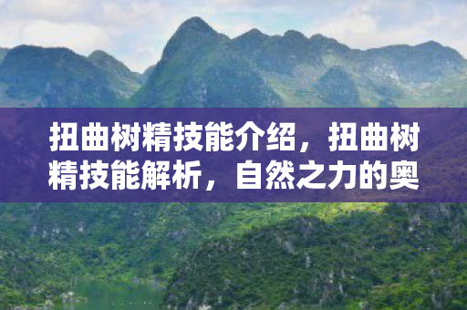 扭曲树精技能介绍，扭曲树精技能解析，自然之力的奥秘