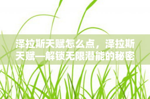 泽拉斯天赋怎么点，泽拉斯天赋—解锁无限潜能的秘密武器