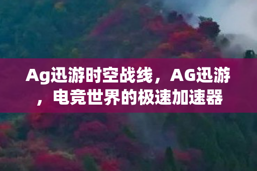 Ag迅游时空战线，AG迅游，电竞世界的极速加速器