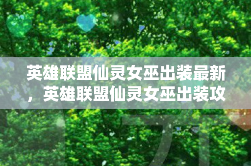 英雄联盟仙灵女巫出装最新，英雄联盟仙灵女巫出装攻略