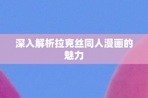 深入解析拉克丝同人漫画的魅力