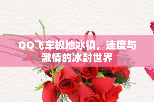 QQ飞车极地冰镇，速度与激情的冰封世界