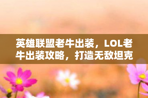 英雄联盟老牛出装，LOL老牛出装攻略，打造无敌坦克，引领战场潮流