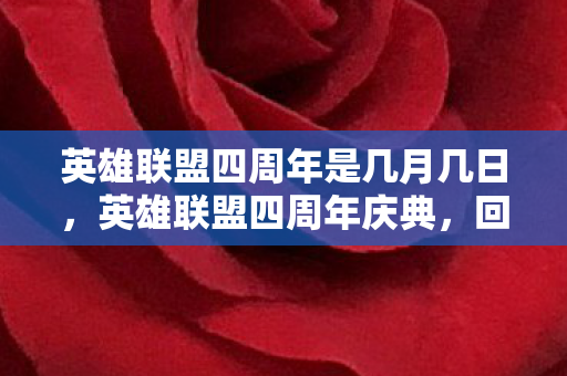 英雄联盟四周年是几月几日，英雄联盟四周年庆典，回顾与前瞻
