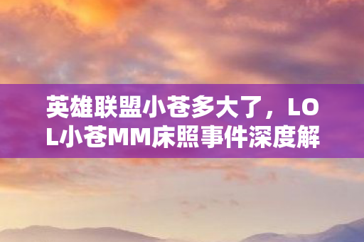 英雄联盟小苍多大了，LOL小苍MM床照事件深度解析